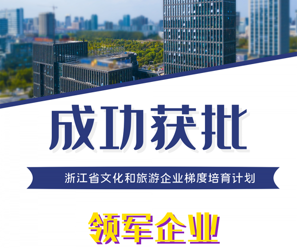 公司成功获批“浙江省文化和游览企业梯度造就打算领军企业”